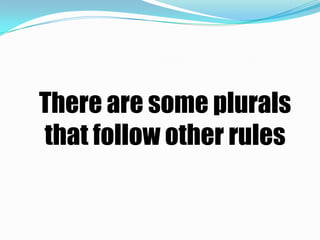 There are some plurals
that follow other rules
 