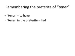 Remembering the preterite of tener
? tener = to have
? tener in the preterite = had
 