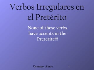 Ocampo, Annie 1
Verbos Irregulares en
el Pretérito
None of these verbs
have accents in the
Preterite!!!
 