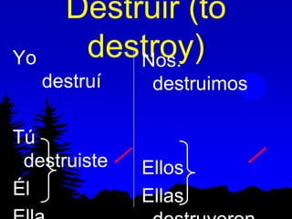 Destruir (to
Yo      destroy)
            Nos.
     destruí    destruimos

Tú
 destruiste    Ellos
Él             Ellas
 