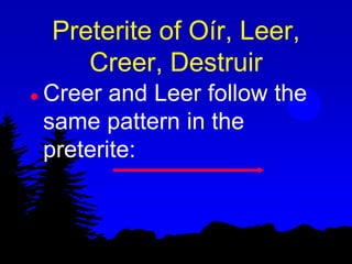 Preterite of Oír, Leer,
       Creer, Destruir
   Creer and Leer follow the
    same pattern in the
    preterite:
 