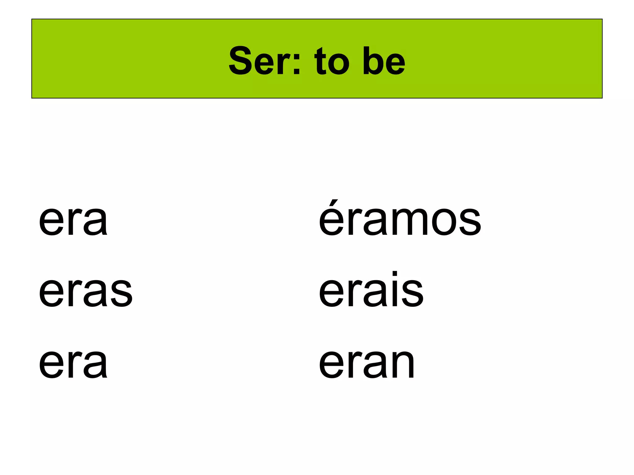 Ser: to be era eras era éramos erais eran