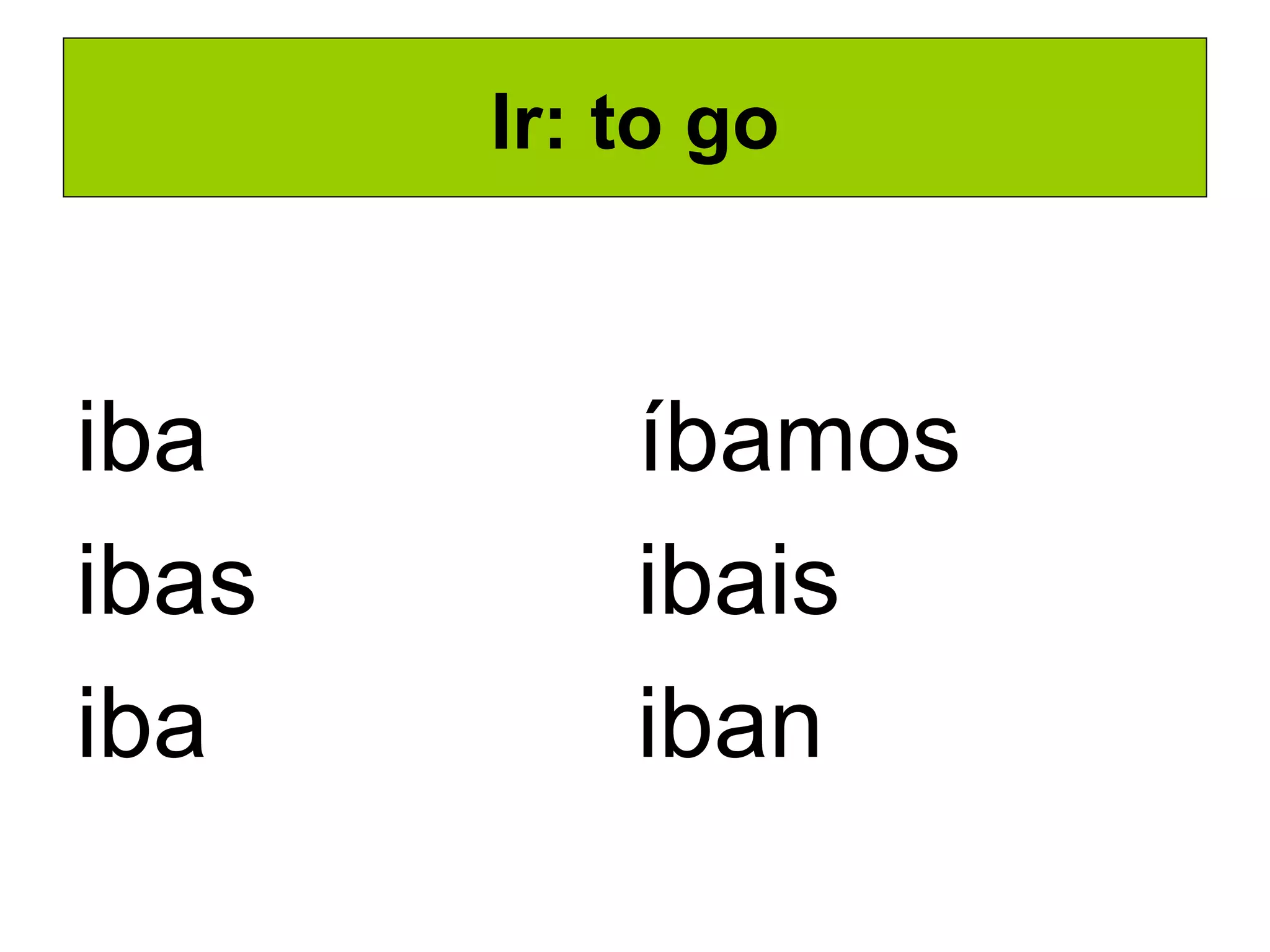 Ir: to go iba ibas iba íbamos ibais iban