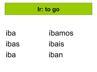 Ir: to go iba ibas iba íbamos ibais iban 