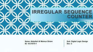 IRREGULAR SEQUENCE
COUNTER
Name: Abdullah Al Mamun Shiam Sub: Digital Logic Design
ID: 18-37075-1 Sec: C
 