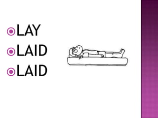 LAY
LAID
LAID
 