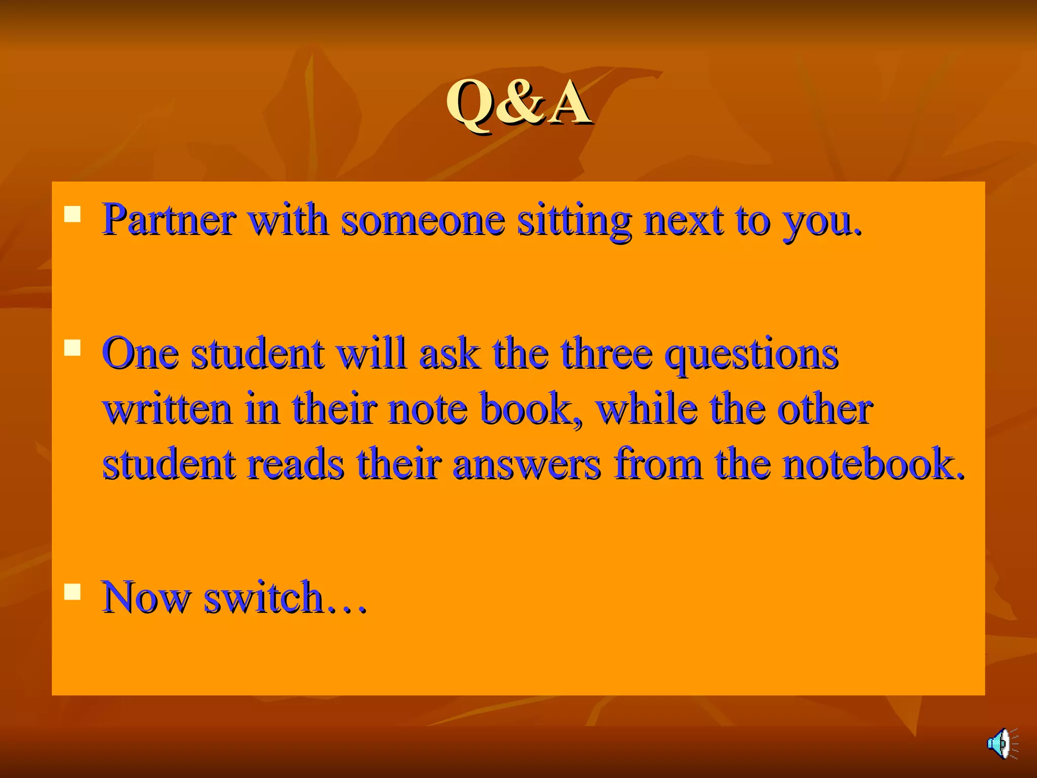 Q&A Partner with someone sitting next to you. One student will ask the three questions written in their note book, while the other student reads their answers from the notebook. Now switch… 