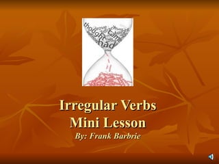 Irregular Verbs Mini Lesson By: Frank Barbrie 