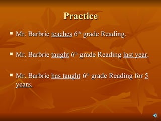 Practice Mr. Barbrie  teaches  6 th  grade Reading. Mr. Barbrie  taught  6 th  grade Reading  last year . Mr. Barbrie  has taught  6 th  grade Reading for  5 years. 