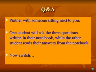 Q&A Partner with someone sitting next to you. One student will ask the three questions written in their note book, while the other student reads their answers from the notebook. Now switch… 