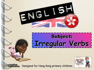 Designed for Hong Kong primary children. Subject: Irregular Verbs 