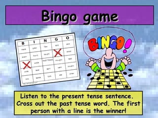 Listen to the present tense sentence.  Cross out the past tense word. The first person with a line is the winner! Bingo game 