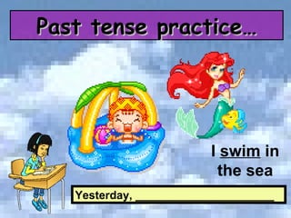 Yesterday, ______________________ I  swim  in the sea Past tense practice… 