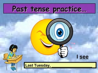Last Tuesday, ___________________ I  see Past tense practice… 