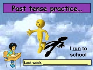 Last week, ______________________ I  run  to school Past tense practice… 