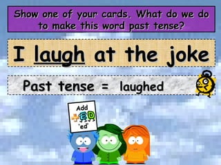 Show one of your cards. What do we do to make this word past tense? Past tense =  laughed I  laugh  at the joke 