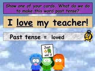 Show one of your cards. What do we do to make this word past tense? Past tense =  loved I  love  my teacher! 