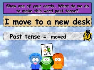 Show one of your cards. What do we do to make this word past tense? Past tense =  moved I move to a new desk 