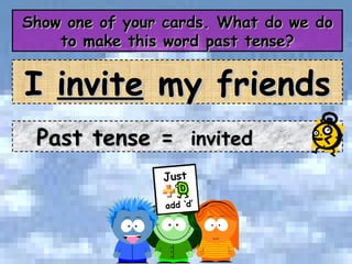 Show one of your cards. What do we do to make this word past tense? Past tense =  invited I  invite  my friends 