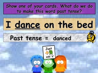 Show one of your cards. What do we do to make this word past tense? Past tense =  danced I  dance  on the bed 