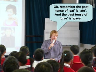 Ok, remember the past tense of ‘eat’ is ‘ate’. And the past tense of ‘give’ is ‘gave’. 