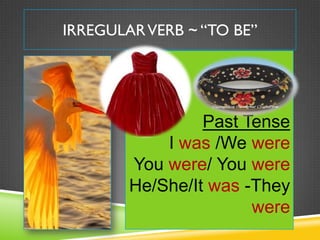 IRREGULAR VERB ~ “TO BE”




                 Past Tense
            I was /We were
        You were/ You were
        He/She/It was -They
                       were
 