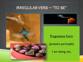 IRREGULAR VERB ~ “TO BE”




                Progressive Form

               (present participle)

                 I am being, etc.
 