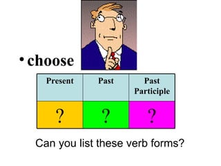 choose Can you list these verb forms? Present Past Past Participle ? ? ? 