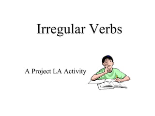 Irregular Verbs
A Project LA Activity
 