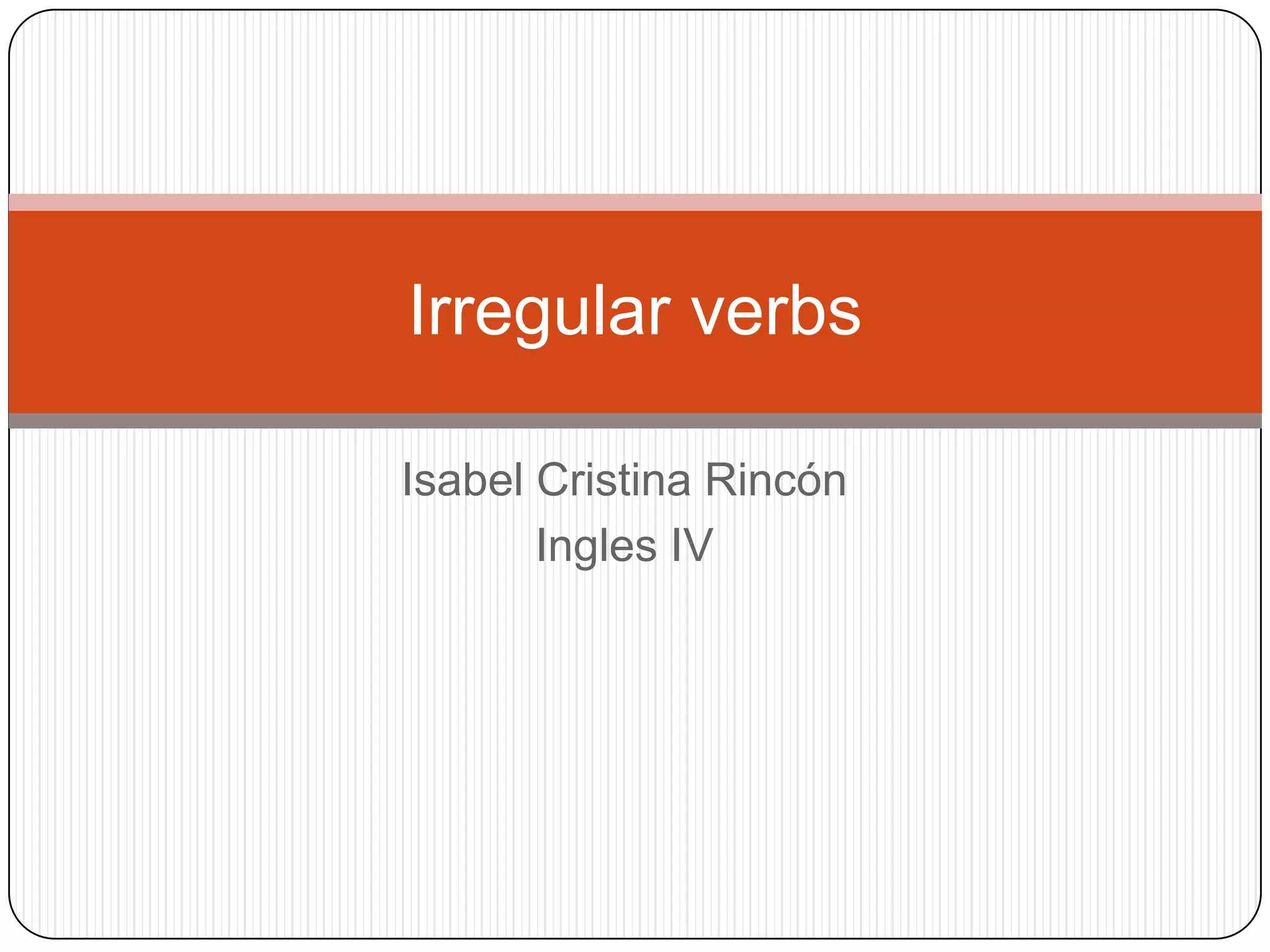 Isabel Cristina RincónIngles IVIrregular verbs