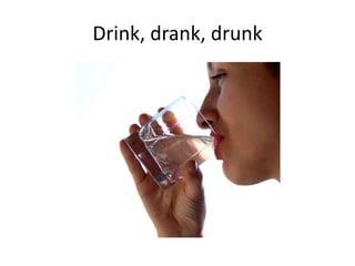 Drink, drank, drunk