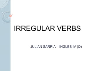 IRREGULAR VERBS JULIAN SARRIA – INGLES IV (Q) 
