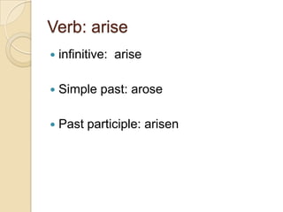 Verb: arise infinitive:  ariseSimple past: arosePast participle: arisen