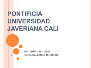 PONTIFICIA UNIVERSIDAD JAVERIANA CALI ENGLISH IV – Q – 2011/2 KAROL GALLARDO TERREROS 