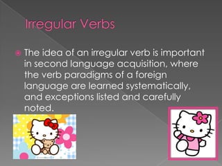 Irregular Verbs<br />The idea of an irregular verb is important in second language acquisition, where the verb paradigms o...