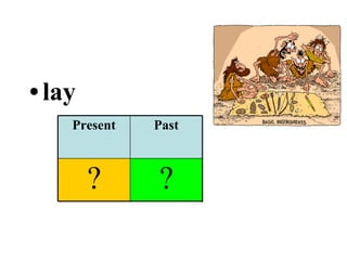 lay ? ? ? Past Participle Past Present 