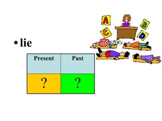 lie ? ? ? Past Participle Past Present 