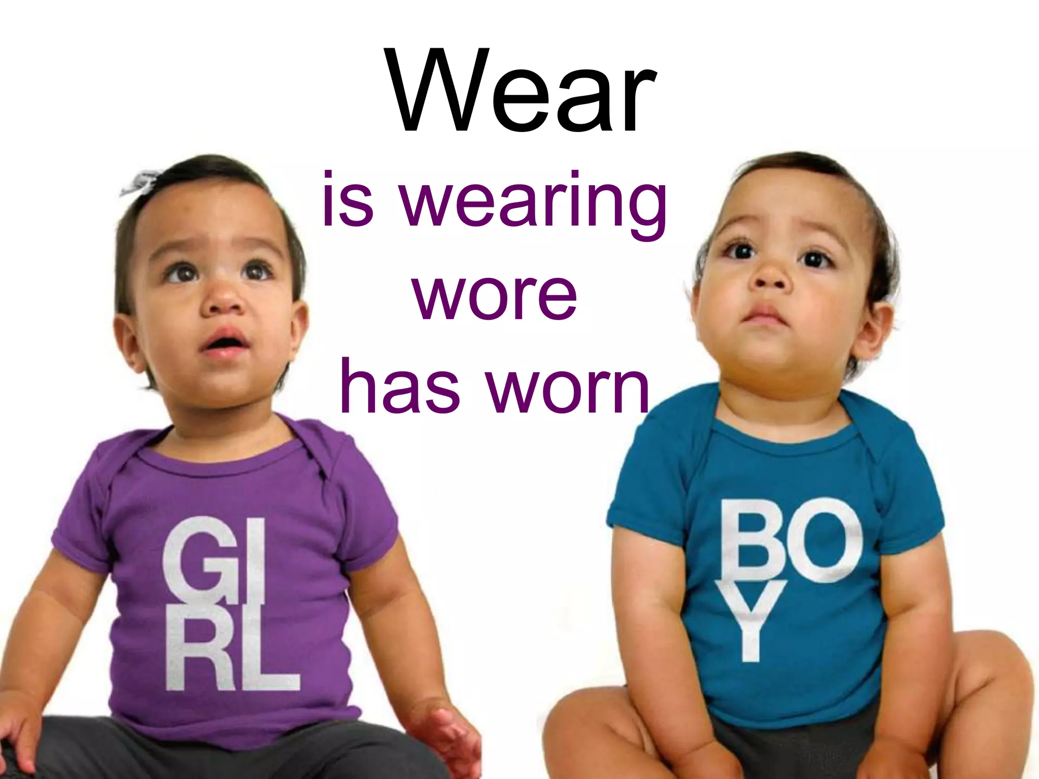 Wear
is wearing
   wore
 has worn
 