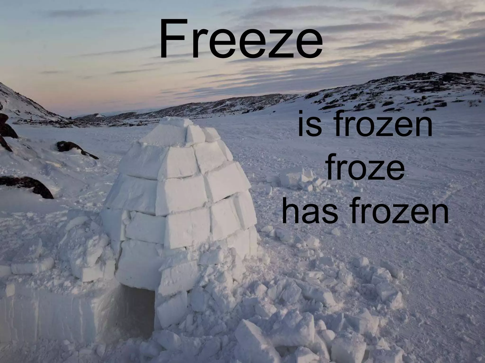 Freeze
     is frozen
       froze
    has frozen
 