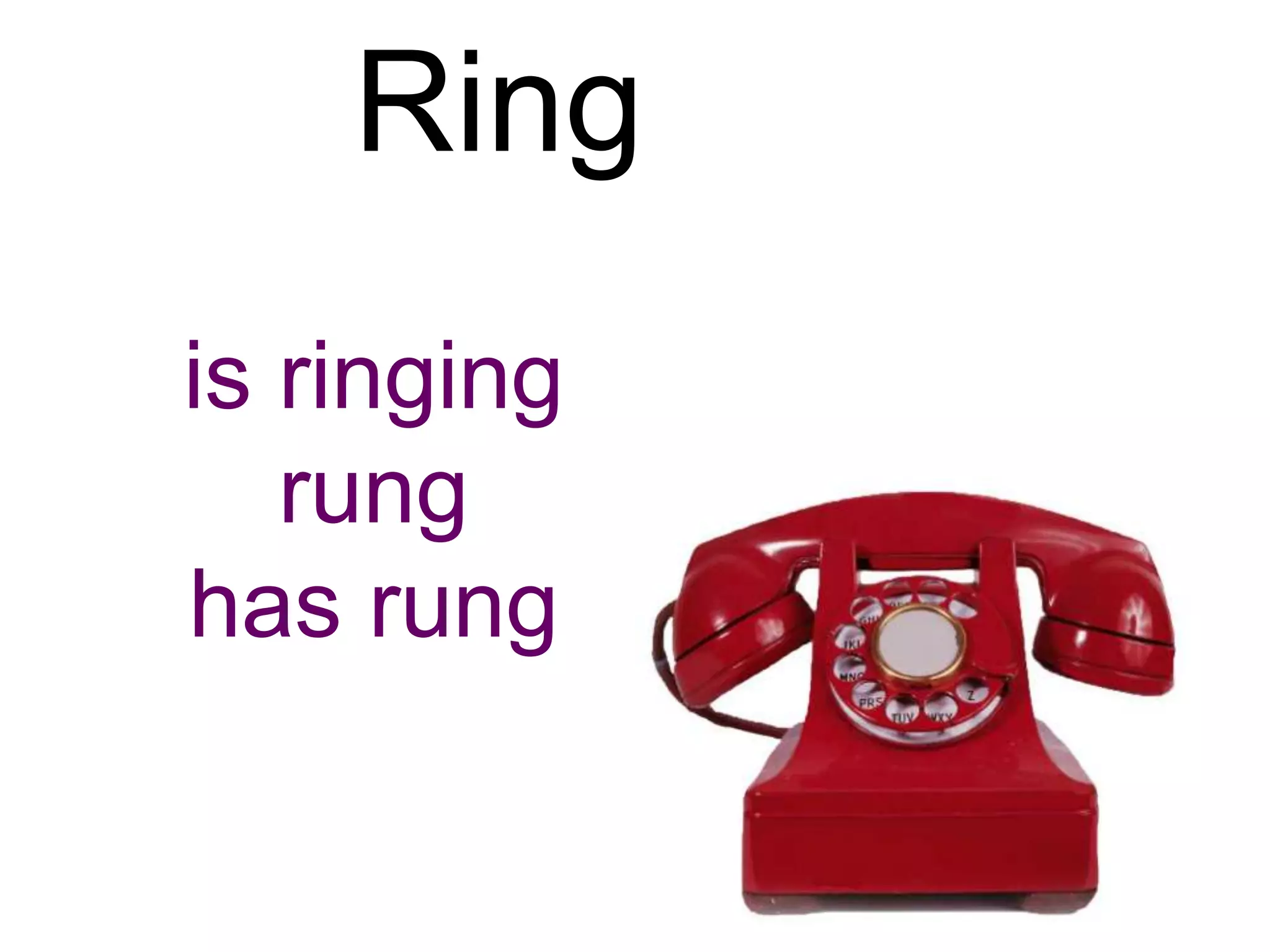 Ring
is ringing
   rung
has rung
 