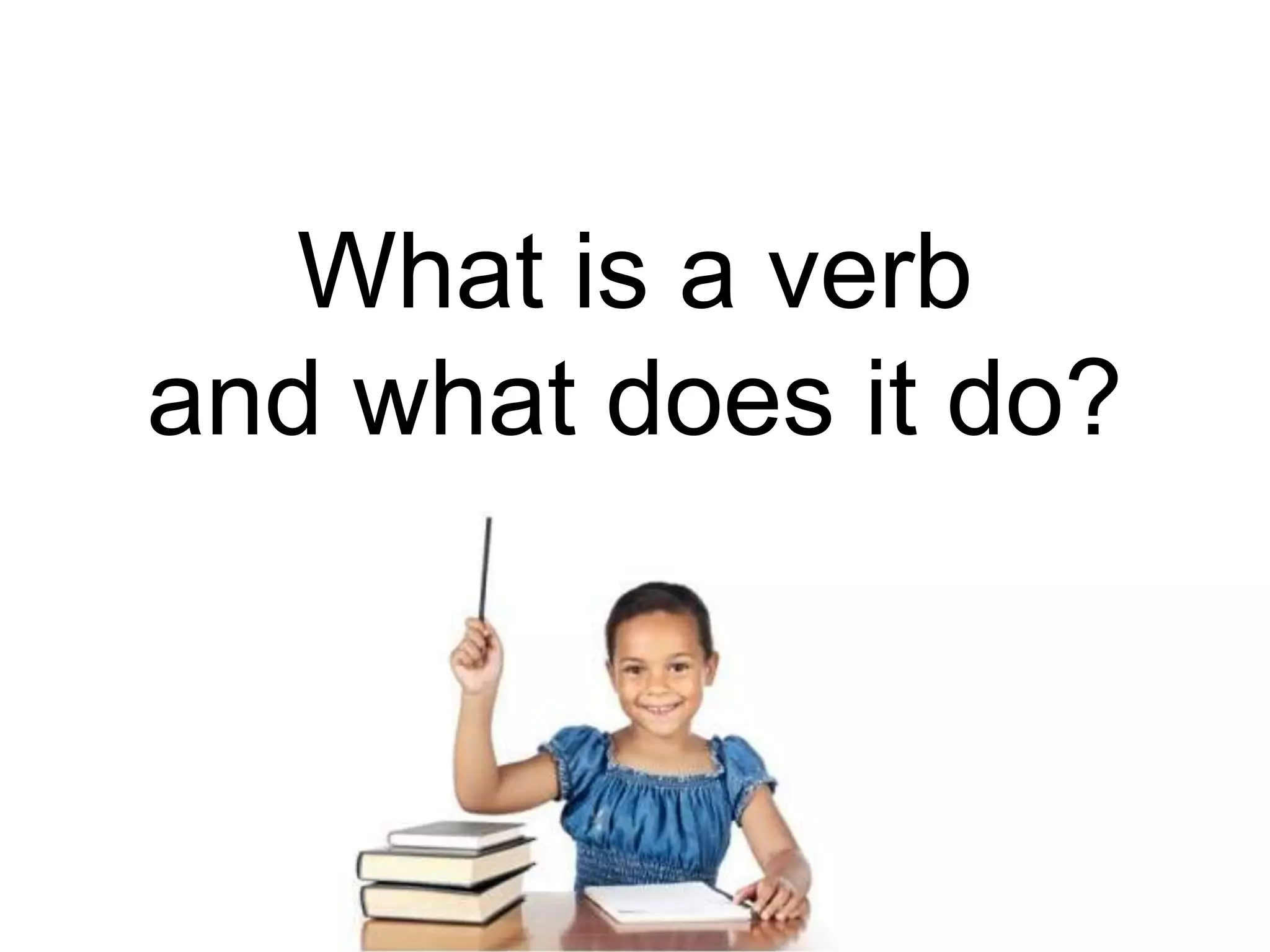 What is a verb
and what does it do?
 
