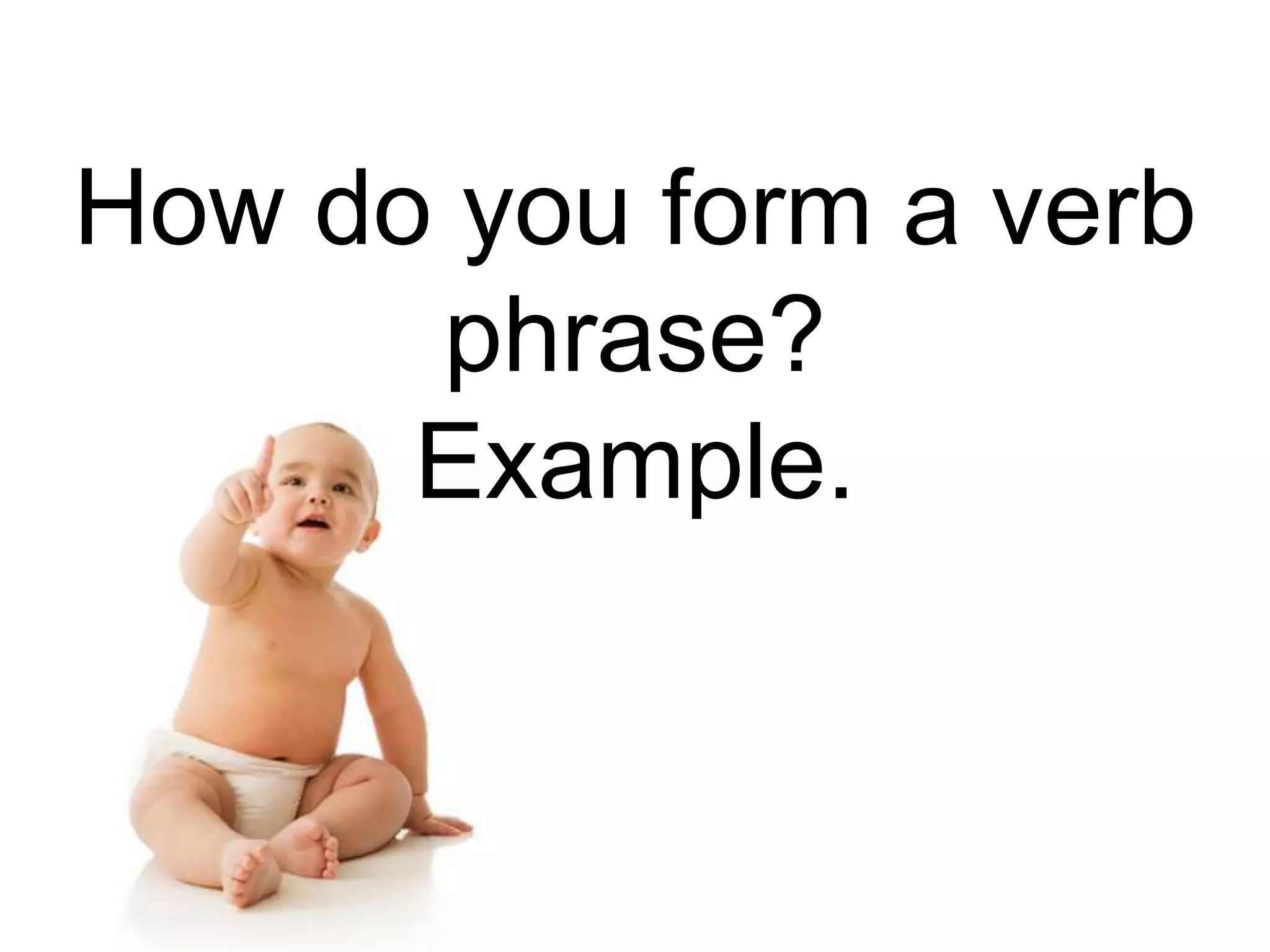 How do you form a verb
      phrase?
      Example.
 