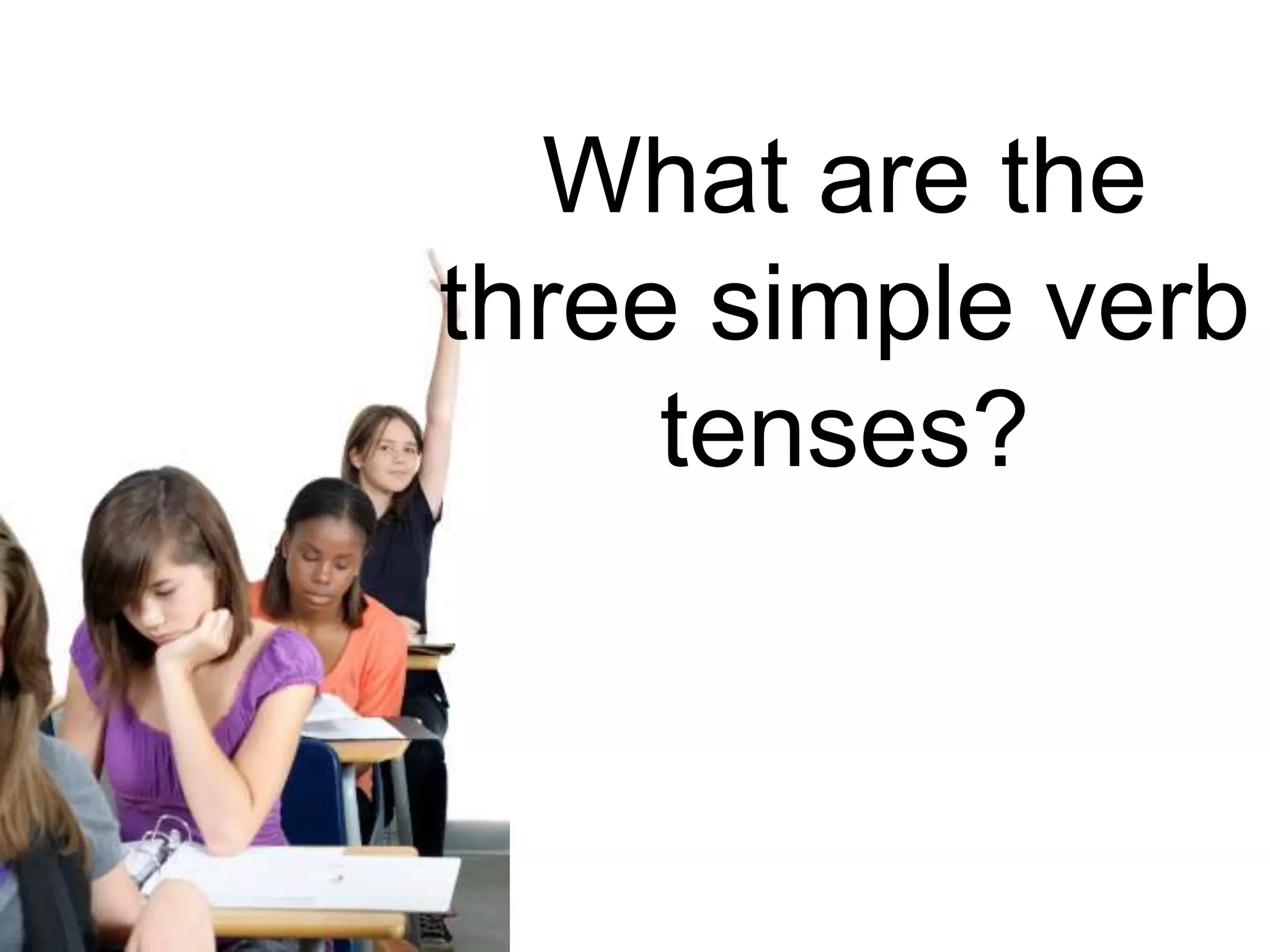 What are the
three simple verb
     tenses?
 