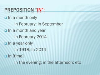 PREPOSITION “IN”:
 In a month only
In February; in September
 In a month and year
In February 2014
 In a year only
In 1918; In 2014
 In [time]
In the evening; in the afternoon; etc
 