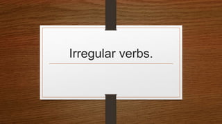 Irregular verbs.
 