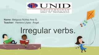 Irregular verbs.
Name: Melgoza Núñez Ana G.
Teacher: Herrera López Ángel
 