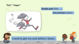 “Get”, “Llegar”
Past participe: Gotten.
Simple past: Got.
I need to get my coat before i leave.
 