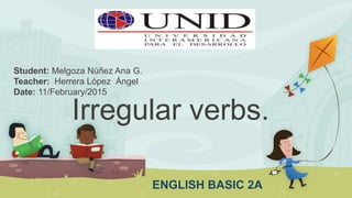 Irregular verbs.
Student: Melgoza Núñez Ana G.
Teacher: Herrera López Ángel
Date: 11/February/2015
ENGLISH BASIC 2A
 