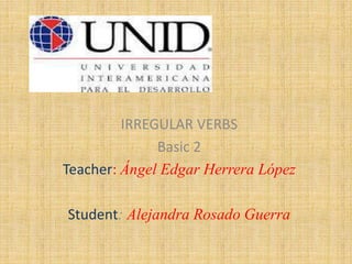 IRREGULAR VERBS
Basic 2
Teacher: Ángel Edgar Herrera López
Student: Alejandra Rosado Guerra
 