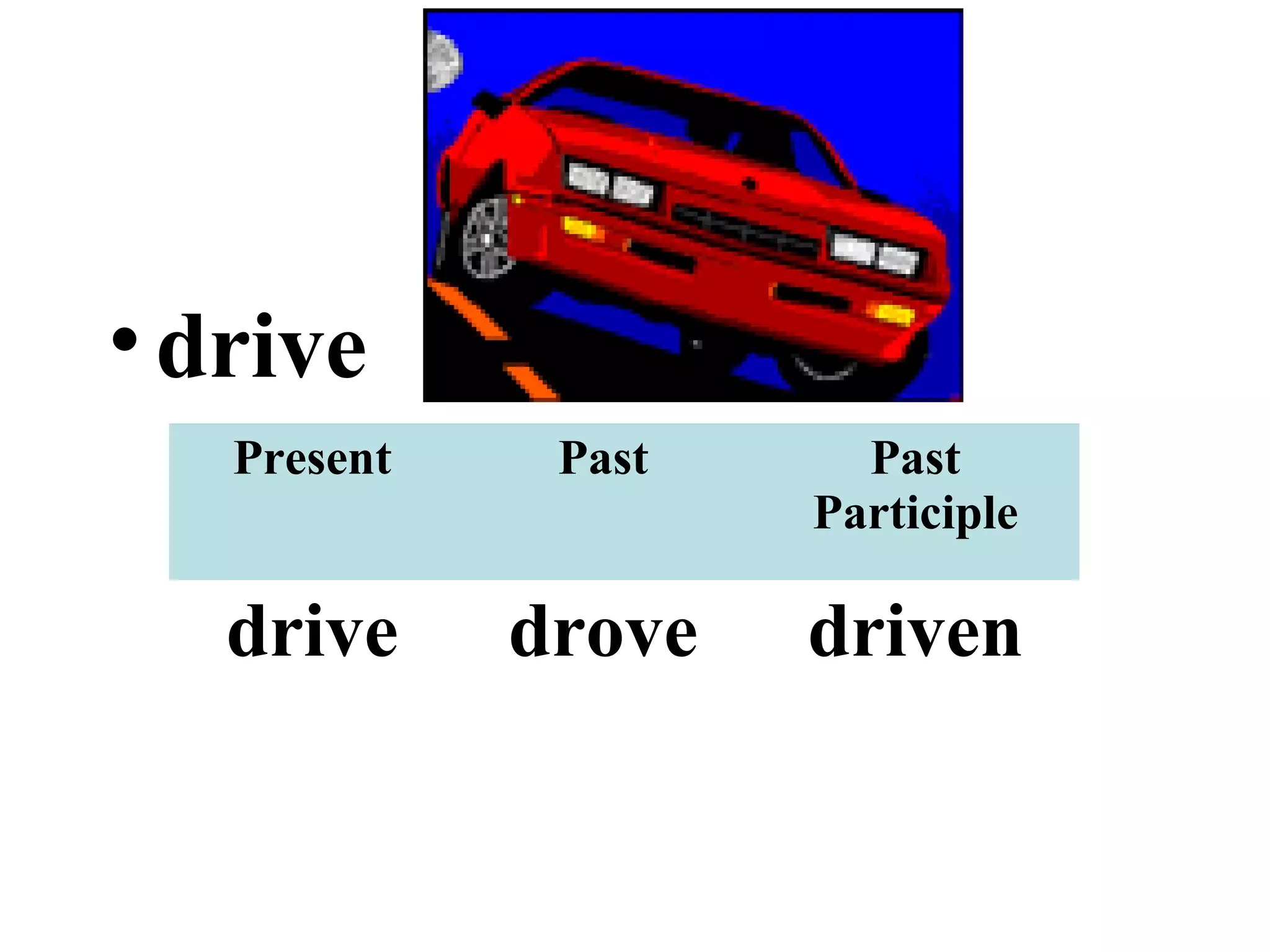 •drive
Present Past Past
Participle
drive drove driven
 